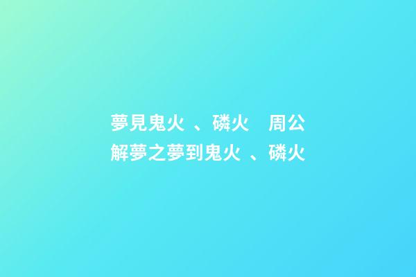 夢見鬼火、磷火　周公解夢之夢到鬼火、磷火